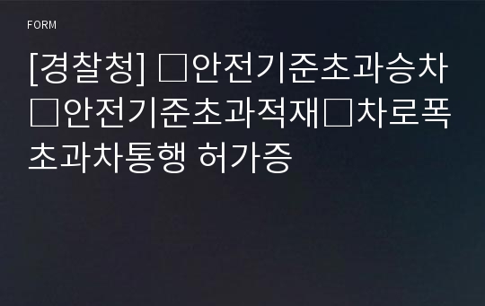 [경찰청] □안전기준초과승차□안전기준초과적재□차로폭초과차통행 허가증