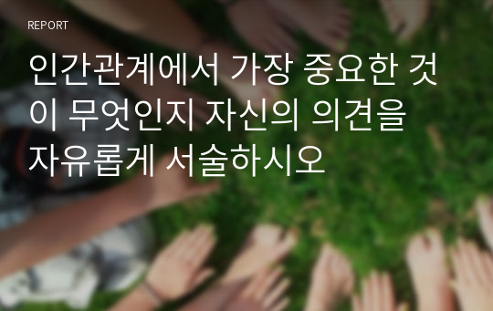 인간관계에서 가장 중요한 것이 무엇인지 자신의 의견을 자유롭게 서술하시오