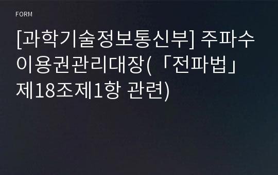 [과학기술정보통신부] 주파수이용권관리대장(「전파법」제18조제1항 관련)