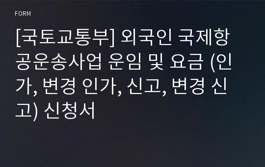 [국토교통부] 외국인 국제항공운송사업 운임 및 요금 (인가, 변경 인가, 신고, 변경 신고) 신청서