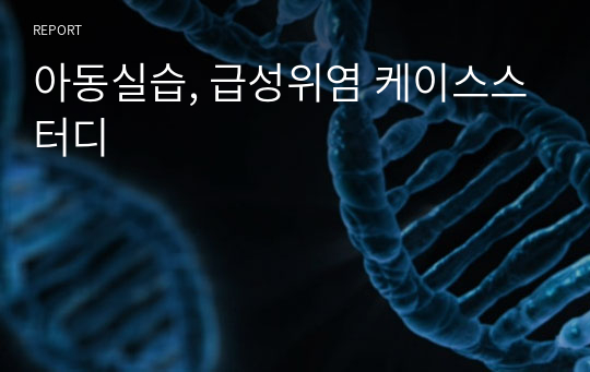 아동실습, 급성위염 케이스스터디