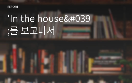 &#039;In the house&#039;를 보고나서