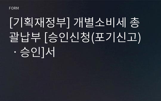 [기획재정부] 개별소비세 총괄납부 [승인신청(포기신고)ㆍ승인]서