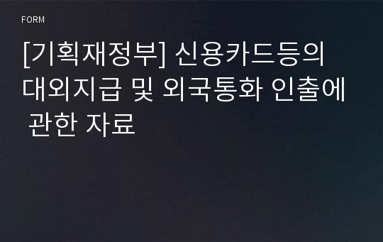 [기획재정부] 신용카드등의 대외지급 및 외국통화 인출에 관한 자료