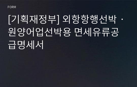 [기획재정부] 외항항행선박ㆍ원양어업선박용 면세유류공급명세서