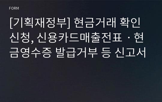 [기획재정부] 현금거래 확인신청, 신용카드매출전표ㆍ현금영수증 발급거부 등 신고서