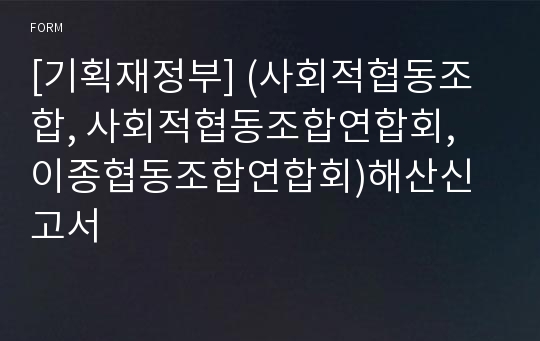 [기획재정부] (사회적협동조합, 사회적협동조합연합회, 이종협동조합연합회)해산신고서