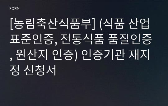 [농림축산식품부] (식품 산업표준인증, 전통식품 품질인증, 원산지 인증) 인증기관 재지정 신청서