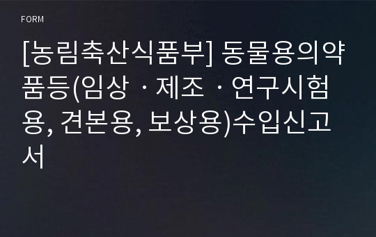 [농림축산식품부] 동물용의약품등(임상ㆍ제조ㆍ연구시험용, 견본용, 보상용)수입신고서