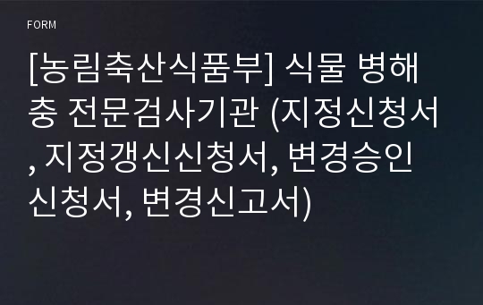 [농림축산식품부] 식물 병해충 전문검사기관 (지정신청서, 지정갱신신청서, 변경승인신청서, 변경신고서)