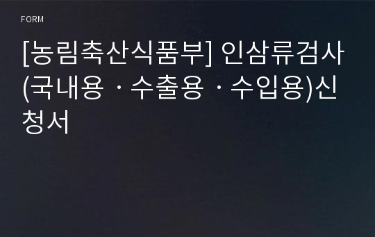 [농림축산식품부] 인삼류검사(국내용ㆍ수출용ㆍ수입용)신청서