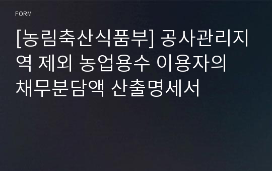 [농림축산식품부] 공사관리지역 제외 농업용수 이용자의 채무분담액 산출명세서