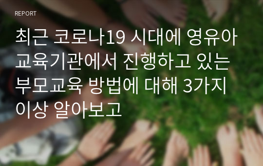 최근 코로나19 시대에 영유아교육기관에서 진행하고 있는 부모교육 방법에 대해 3가지 이상 알아보고