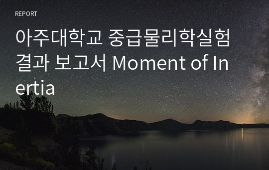 아주대학교 중급물리학실험 결과 보고서 Moment of Inertia