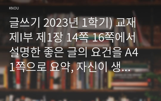 글쓰기 2023년 1학기) 교재 제I부 제1장 14쪽 16쪽에서 설명한 좋은 글의 요건을 A4 1쪽으로 요약, 자신이 생각하는 가장 중요한 요건, 으로서와 으로써 데와 대 부딪치다와 부딪히다 어떻게와 어떡해 데다와 데이다 교재 제II부 제1장 적절한 어휘의 선택 단어15개선택