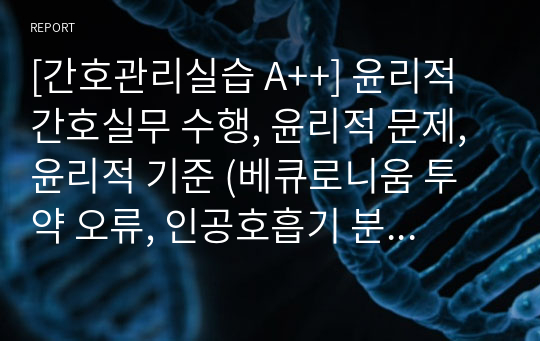 [간호관리실습 A++] 윤리적 간호실무 수행, 윤리적 문제, 윤리적 기준 (베큐로니움 투약 오류, 인공호흡기 분리, 장염 걸린 신생아)