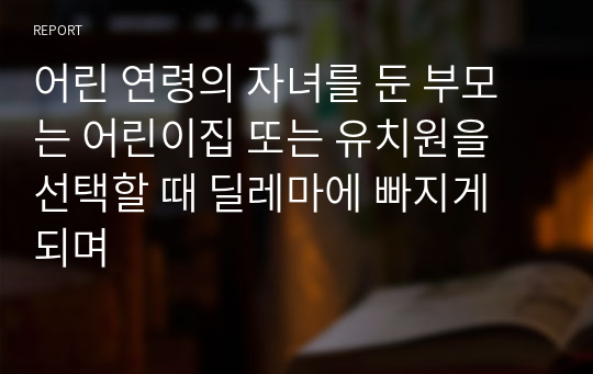 어린 연령의 자녀를 둔 부모는 어린이집 또는 유치원을 선택할 때 딜레마에 빠지게 되며