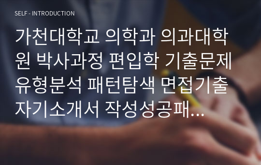 가천대학교 의학과 의과대학원 박사과정 편입학 기출문제유형분석 패턴탐색 면접기출 자기소개서 작성성공패턴 논술주제 연구계획서견본 지원동기작성요령