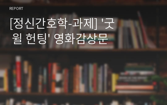 [정신간호학-과제] &#039;굿 윌 헌팅&#039; 영화감상문