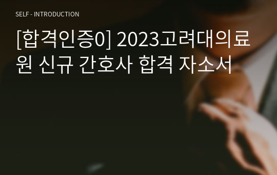 [합격인증0] 2023고려대의료원 신규 간호사 합격 자소서