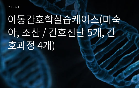 아동간호학실습케이스(미숙아, 조산 / 간호진단 5개, 간호과정 4개)