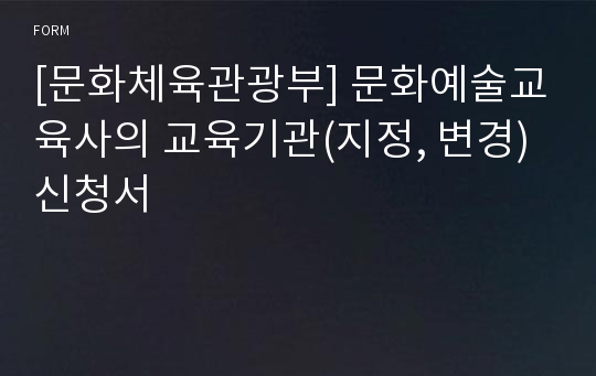 [문화체육관광부] 문화예술교육사의 교육기관(지정, 변경)신청서