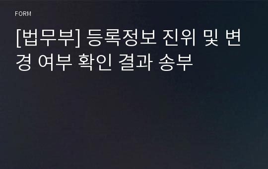 [법무부] 등록정보 진위 및 변경 여부 확인 결과 송부