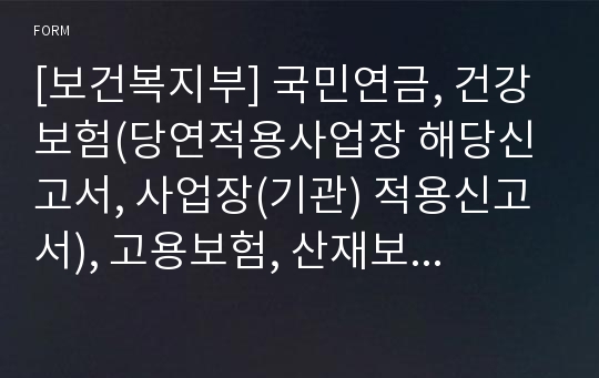 [보건복지부] 국민연금, 건강보험(당연적용사업장 해당신고서, 사업장(기관) 적용신고서), 고용보험, 산재보험(보험관계성립신고서, 보험가입신청서(근로자 종사 사업장))