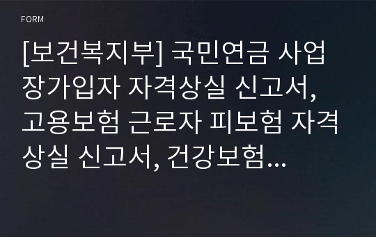 [보건복지부] 국민연금 사업장가입자 자격상실 신고서, 고용보험 근로자 피보험 자격상실 신고서, 건강보험 직장가입자 자격상실 신고서, 산재보험 근로자 자격상실 신고서