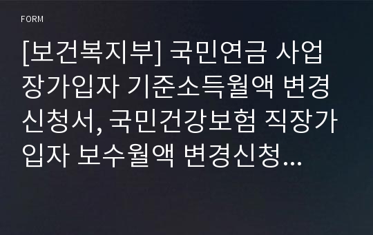 [보건복지부] 국민연금 사업장가입자 기준소득월액 변경신청서, 국민건강보험 직장가입자 보수월액 변경신청서, 고용ㆍ산재보험 월평균보수 변경신고서