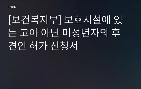 [보건복지부] 보호시설에 있는 고아 아닌 미성년자의 후견인 허가 신청서