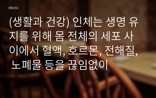 (생활과 건강) 인체는 생명 유지를 위해 몸 전체의 세포 사이에서 혈액, 호르몬, 전해질, 노폐물 등을 끊임없이