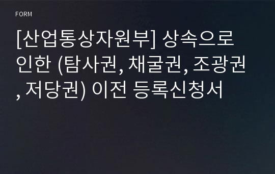 [산업통상자원부] 상속으로 인한 (탐사권, 채굴권, 조광권, 저당권) 이전 등록신청서