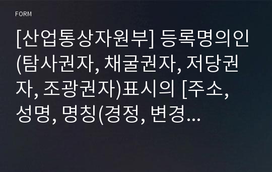 [산업통상자원부] 등록명의인(탐사권자, 채굴권자, 저당권자, 조광권자)표시의 [주소, 성명, 명칭(경정, 변경)]등록신청서