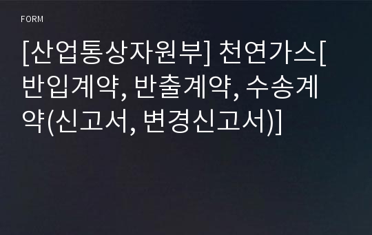 [산업통상자원부] 천연가스[반입계약, 반출계약, 수송계약(신고서, 변경신고서)]