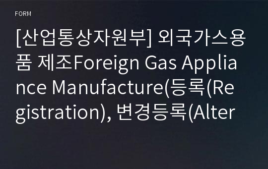 [산업통상자원부] 외국가스용품 제조Foreign Gas Appliance Manufacture(등록(Registration), 변경등록(Alteration),재등록(Re-registration)) 신청서Application Form