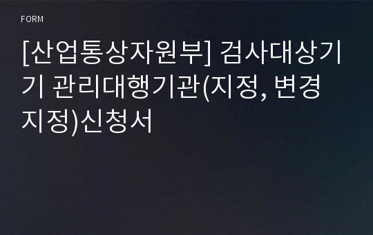 [산업통상자원부] 검사대상기기 관리대행기관(지정, 변경지정)신청서