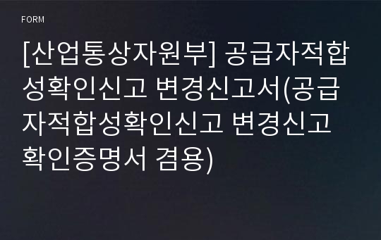 [산업통상자원부] 공급자적합성확인신고 변경신고서(공급자적합성확인신고 변경신고 확인증명서 겸용)