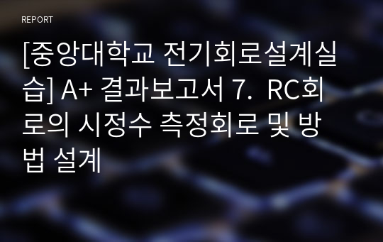 [중앙대학교 전기회로설계실습] A+ 결과보고서 7.  RC회로의 시정수 측정회로 및 방법 설계