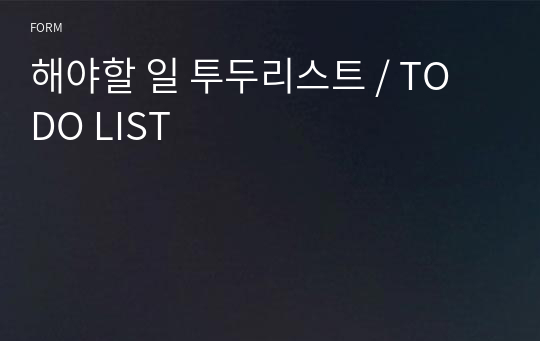 해야할 일 투두리스트 / TO DO LIST