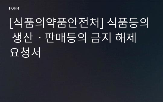 [식품의약품안전처] 식품등의 생산ㆍ판매등의 금지 해제 요청서