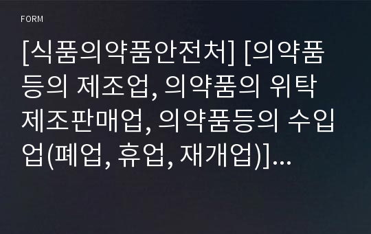 [식품의약품안전처] [의약품등의 제조업, 의약품의 위탁제조판매업, 의약품등의 수입업(폐업, 휴업, 재개업)]신고서