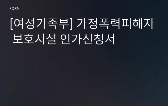 [여성가족부] 가정폭력피해자 보호시설 인가신청서