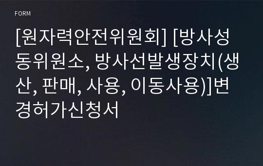 [원자력안전위원회] [방사성동위원소, 방사선발생장치(생산, 판매, 사용, 이동사용)]변경허가신청서