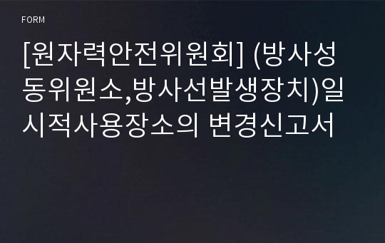 [원자력안전위원회] (방사성동위원소,방사선발생장치)일시적사용장소의 변경신고서