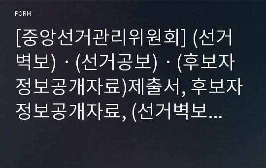 [중앙선거관리위원회] (선거벽보)ㆍ(선거공보)ㆍ(후보자정보공개자료)제출서, 후보자정보공개자료, (선거벽보)·(선거공보)·(후보자정보공개자료) 정정·삭제 요청서 등