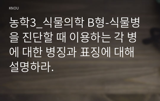 농학3_식물의학 B형-식물병을 진단할 때 이용하는 각 병에 대한 병징과 표징에 대해 설명하라.