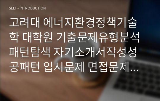 고려대 에너지환경정책기술학 대학원 기출문제유형분석 패턴탐색 자기소개서작성성공패턴 입시문제 면접문제 논술주제 지원동기작성요령