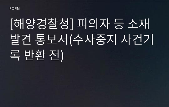 [해양경찰청] 피의자 등 소재발견 통보서(수사중지 사건기록 반환 전)