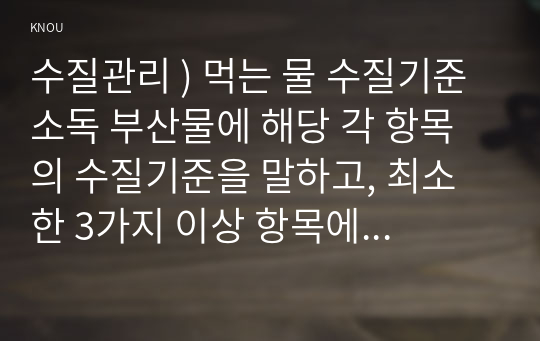 수질관리 ) 먹는 물 수질기준 소독 부산물에 해당 각 항목의 수질기준을 말하고, 최소한 3가지 이상 항목에 대해 특성 및 유해성을 설명. 우리나라의 강우특성 및 유출특성을 말하라. 우리나라 전체 및 학생 거주지역(시군 또는 광역시 단위 기준)의 수자원 부존량 및 이용현황을 비교 설명